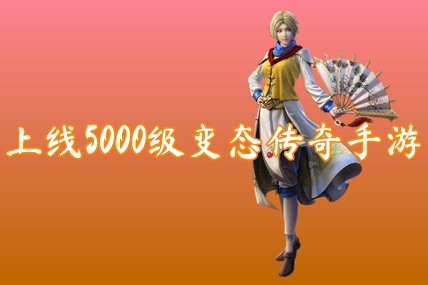 上线5000级变态传奇手游(无限元宝)-上线5000级变态传奇手游官网版下载