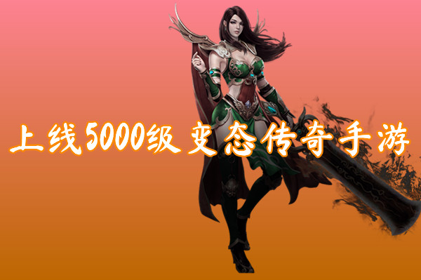 上线5000级变态传奇手游(无限元宝)-上线5000级变态传奇手游官网版下载