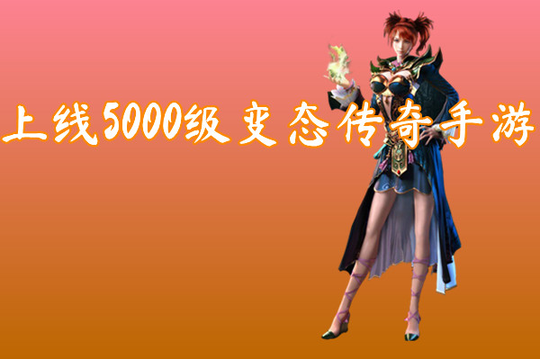 上线5000级变态传奇手游(无限元宝)-上线5000级变态传奇手游官网版下载