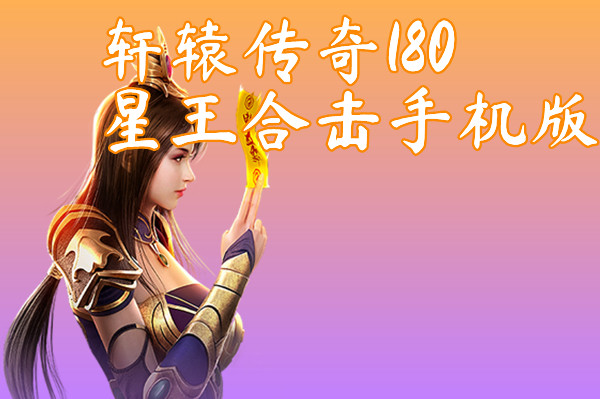 轩辕传奇180星王合击手机版-轩辕传奇180星王合击手机版官网版下载