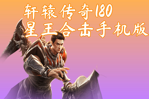 轩辕传奇180星王合击手机版-轩辕传奇180星王合击手机版官网版下载