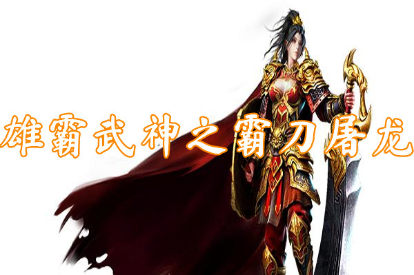 雄霸武神之霸刀屠龙（送激活码）-雄霸武神之霸刀屠龙官网版