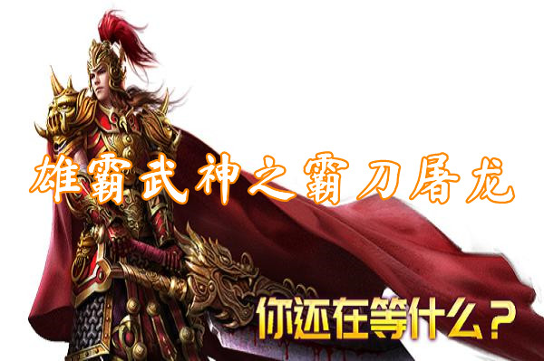 雄霸武神之霸刀屠龙（送激活码）-雄霸武神之霸刀屠龙官网版