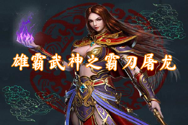 雄霸武神之霸刀屠龙（送激活码）-雄霸武神之霸刀屠龙官网版