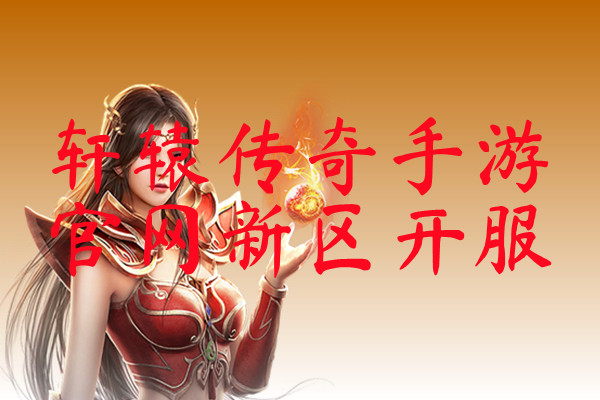轩辕传奇手游官网新区开服-轩辕传奇手游官网新区开服官网版下载