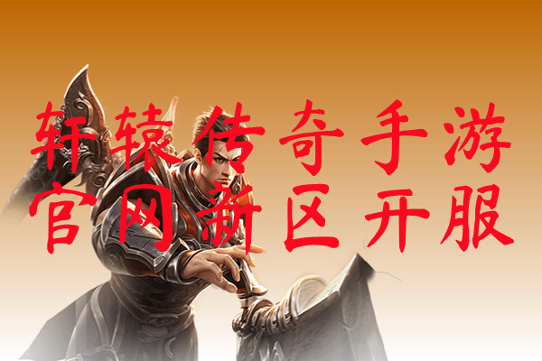 轩辕传奇手游官网新区开服-轩辕传奇手游官网新区开服官网版下载