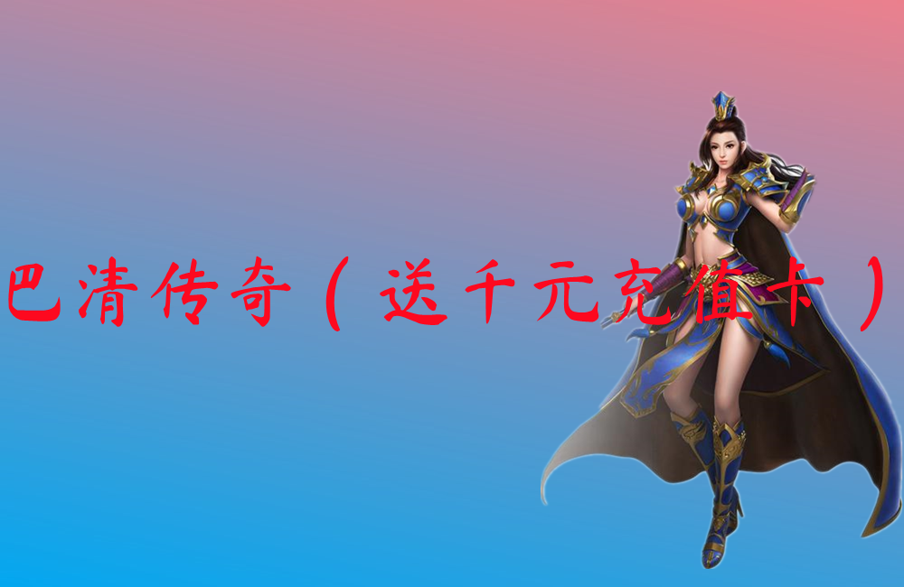 巴清传奇（送千元充值卡）-巴清传奇（送千元充值卡）官网版下载