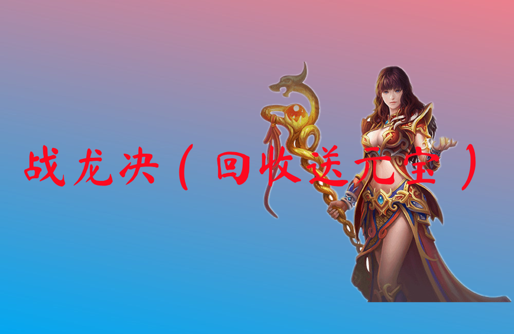 战龙决（回收送元宝）-战龙决（回收送元宝）官网版下载