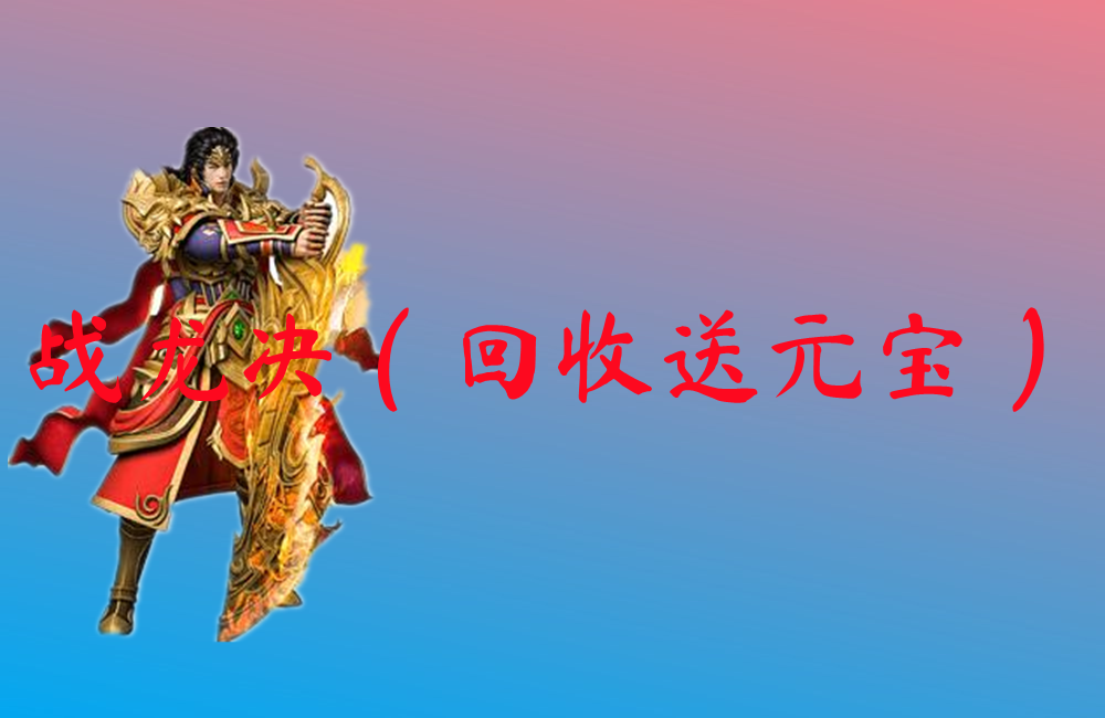 战龙决（回收送元宝）-战龙决（回收送元宝）官网版下载