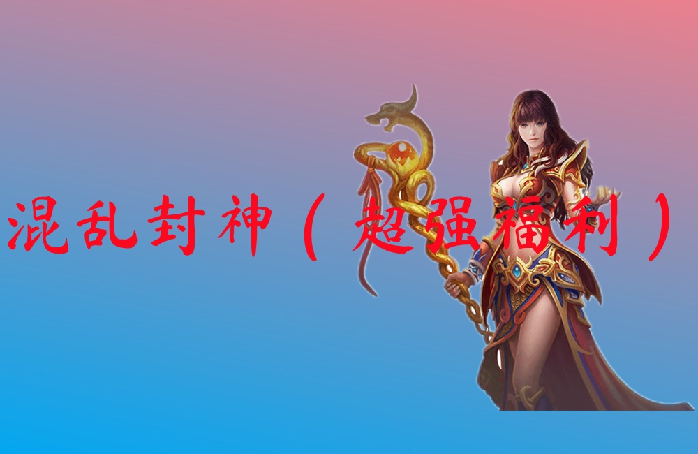 混乱封神（超强福利）-混乱封神（超强福利）官网版下载