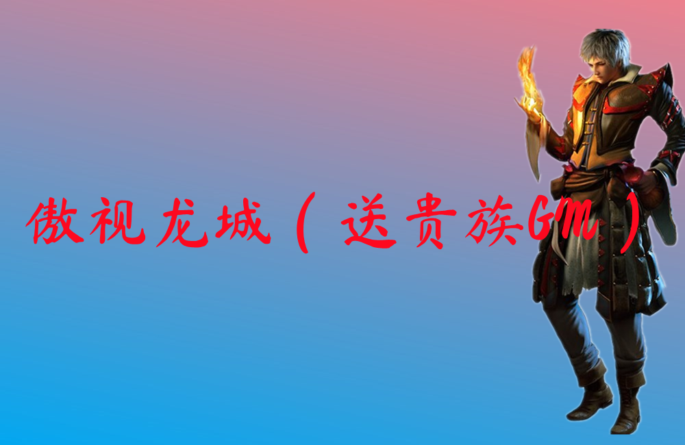 傲视龙城（送贵族GM）-傲视龙城（送贵族GM）官网版下载