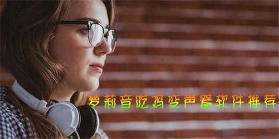 变声器软件吃鸡萝莉音推荐